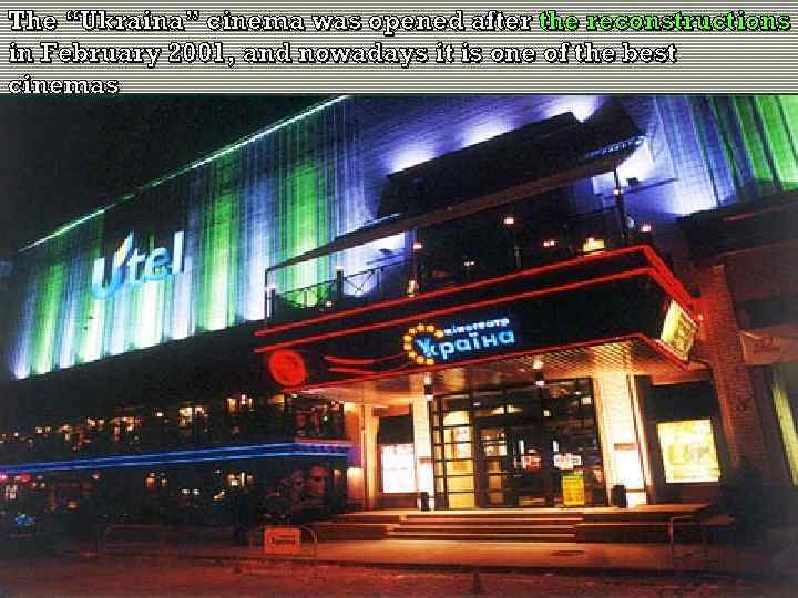 The “Ukraina” cinema was opened after the reconstructions in February 2001, and nowadays it