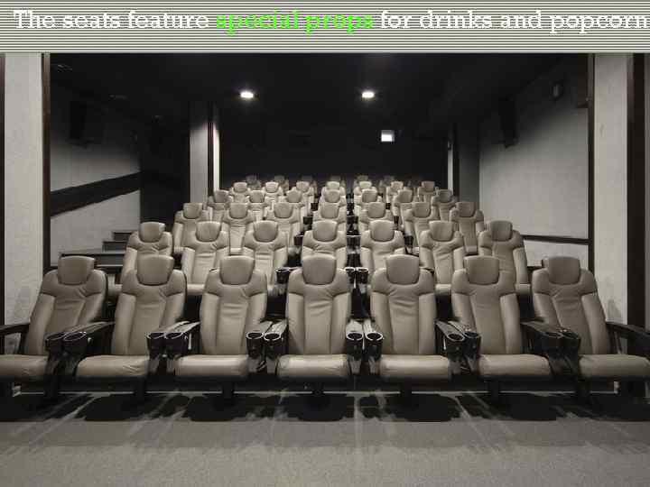 The seats feature special props for drinks and popcorn. 