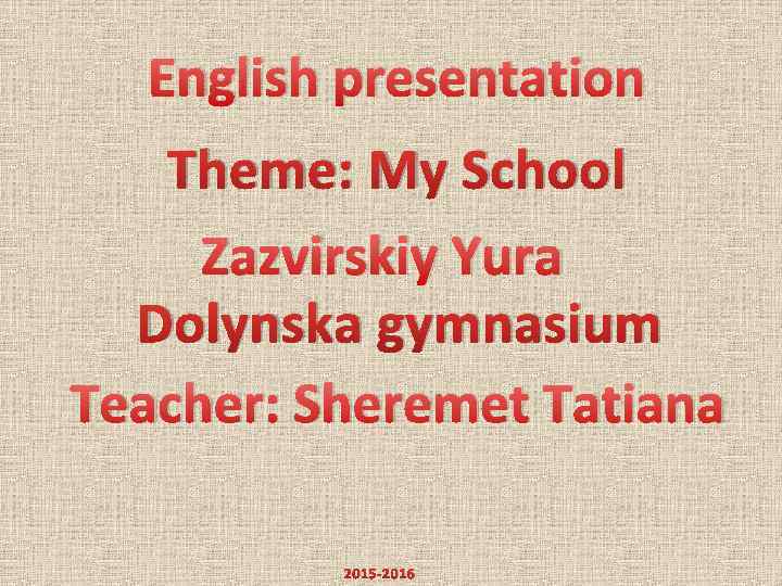 English presentation Theme: My School Zazvirskiy Yura Dolynska gymnasium Teacher: Sheremet Tatiana 2015 -2016