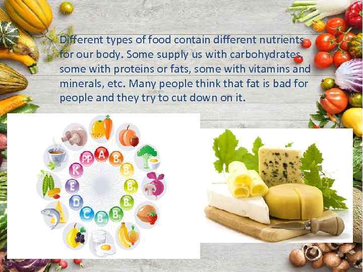 Different types of food contain different nutrients for our body. Some supply us with