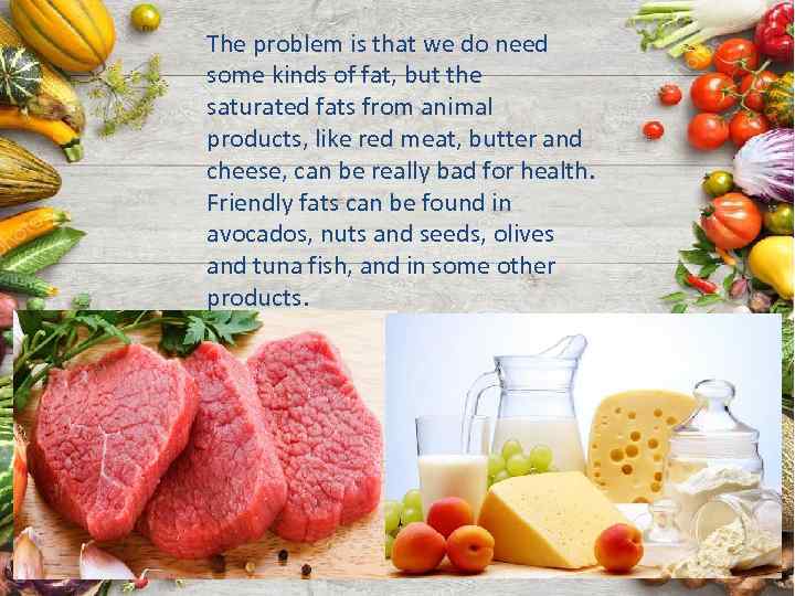 The problem is that we do need some kinds of fat, but the saturated