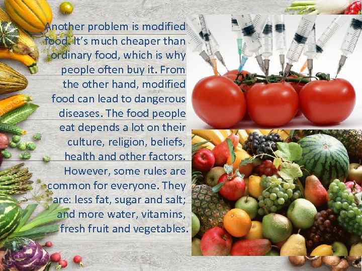 Another problem is modified food. It’s much cheaper than ordinary food, which is why