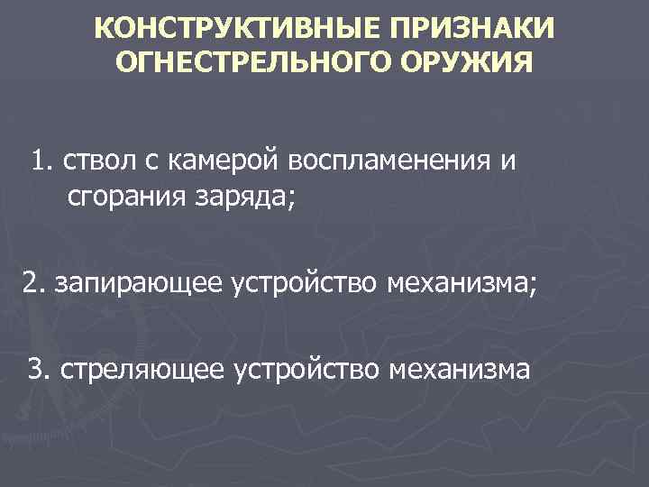 КОНСТРУКТИВНЫЕ ПРИЗНАКИ ОГНЕСТРЕЛЬНОГО ОРУЖИЯ 1. ствол с камерой воспламенения и сгорания заряда; 2. запирающее