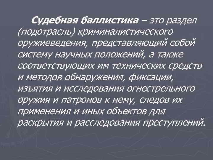 Судебная баллистика – это раздел (подотрасль) криминалистического оружиеведения, представляющий собой систему научных положений, а