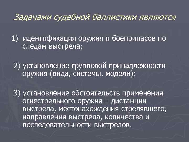 Задачами судебной баллистики являются 1) идентификация оружия и боеприпасов по следам выстрела; 2) установление