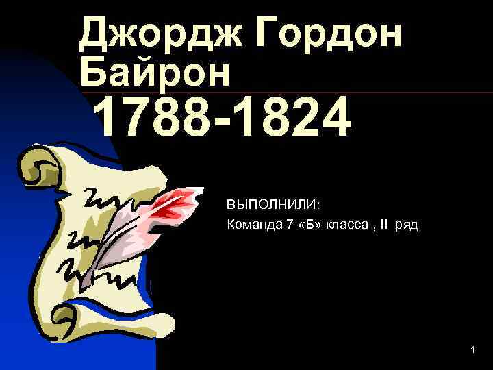 Джордж Гордон Байрон 1788 -1824 ВЫПОЛНИЛИ: Команда 7 «Б» класса , II ряд 1