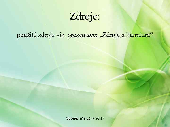 Zdroje: použité zdroje viz. prezentace: „Zdroje a literatura“ Vegetativní orgány rostlin 