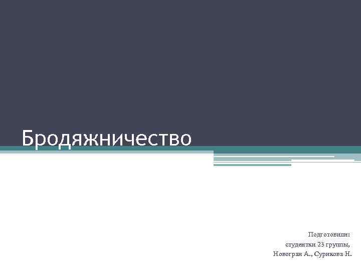 Бродяжничество Подготовили: студентки 23 группы, Новогран А. , Сурикова Н. 