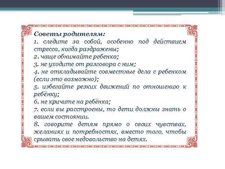 Советы родителям: 1. следите за собой, особенно под действием стресса, когда раздражены; 2. чаще
