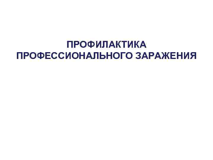 ПРОФИЛАКТИКА ПРОФЕССИОНАЛЬНОГО ЗАРАЖЕНИЯ 
