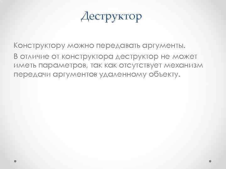 Деструктор Конструктору можно передавать аргументы. В отличие от конструктора деструктор не может иметь параметров,