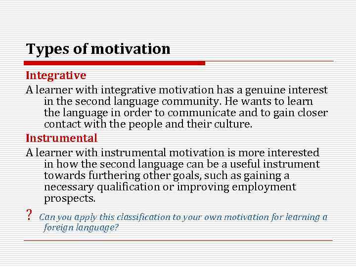 Types of motivation Integrative A learner with integrative motivation has a genuine interest in