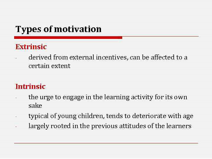 Types of motivation Extrinsic - derived from external incentives, can be affected to a