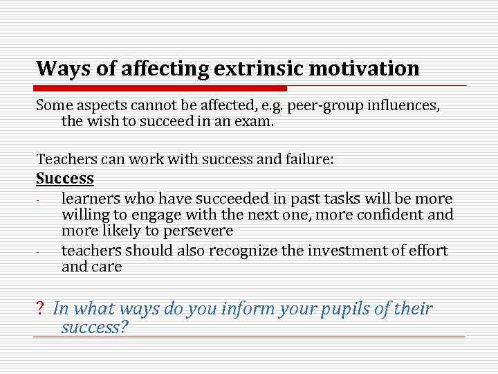 Ways of affecting extrinsic motivation Some aspects cannot be affected, e. g. peer-group influences,