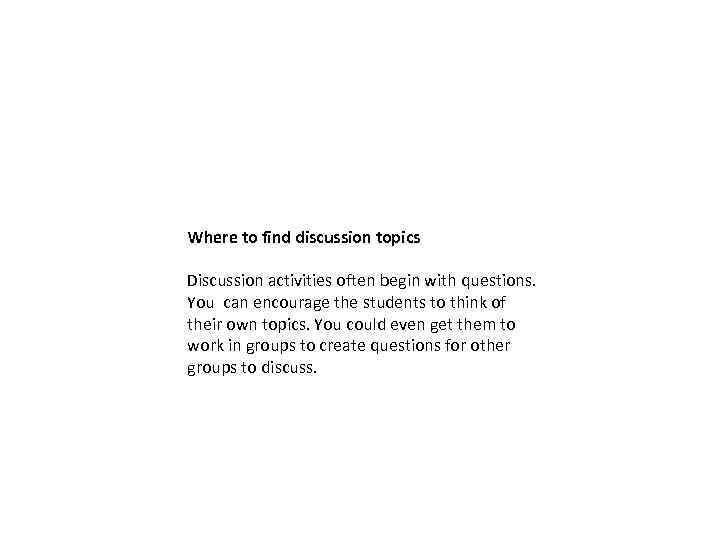 Where to find discussion topics Discussion activities often begin with questions. You can encourage