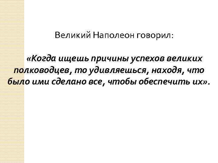 Великий Наполеон говорил: «Когда ищешь причины успехов великих полководцев, то удивляешься, находя, что было