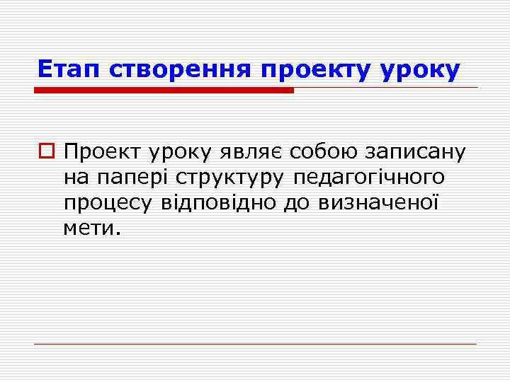 Етап створення проекту уроку o Проект уроку являє собою записану на паперi структуру педагогiчного