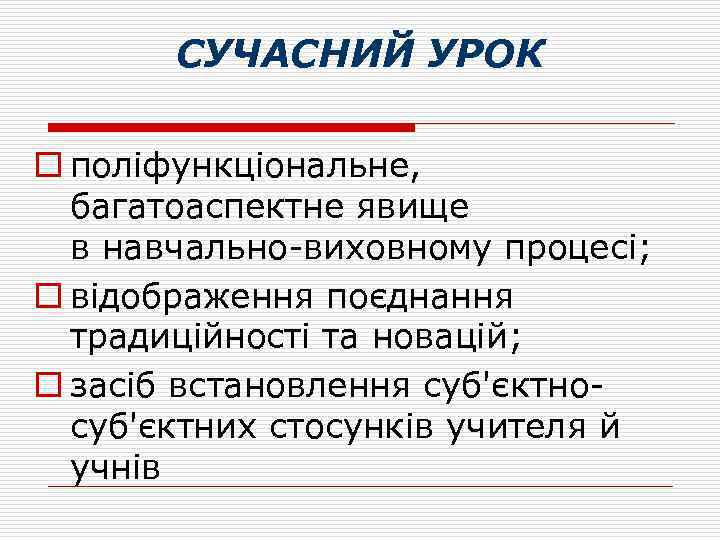 СУЧАСНИЙ УРОК o поліфункціональне, багатоаспектне явище в навчально-виховному процесі; o відображення поєднання традиційності та