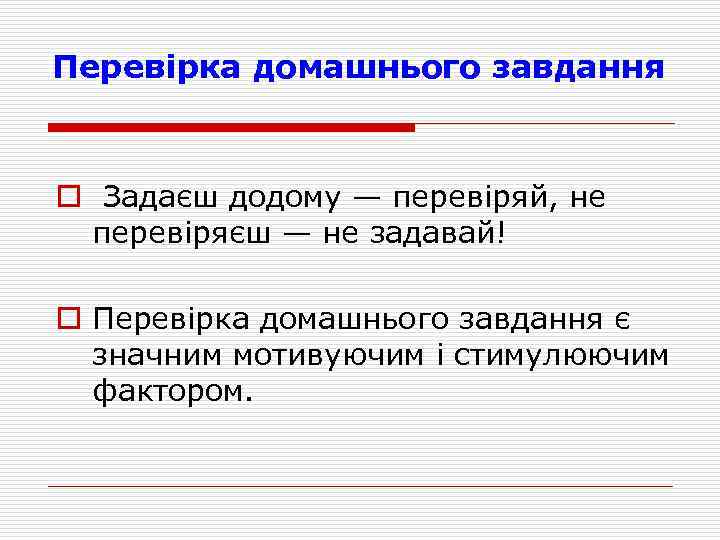 Перевiрка домашнього завдання o Задаєш додому — перевiряй, не перевiряєш — не задавай! o