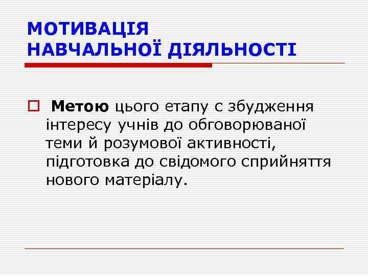 МОТИВАЦІЯ НАВЧАЛЬНОЇ ДІЯЛЬНОСТІ o Метою цього етапу с збудження iнтересу учнiв до обговорюваної теми