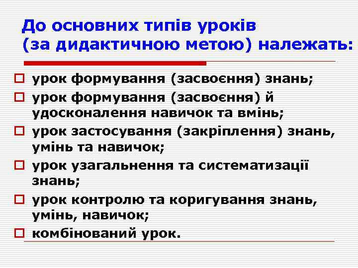 До основних типів уроків (за дидактичною метою) належать: o урок формування (засвоєння) знань; o