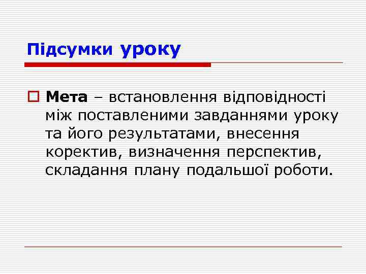 Пiдсумки уроку o Мета – встановлення вiдповідності мiж поставленими завданнями уроку та його результатами,