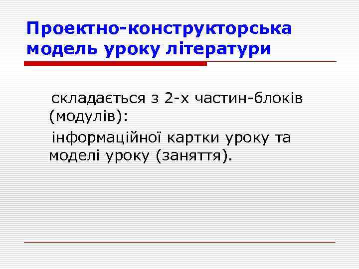 Проектно-конструкторська модель уроку літератури складається з 2 -х частин-блоків (модулів): інформаційної картки уроку та