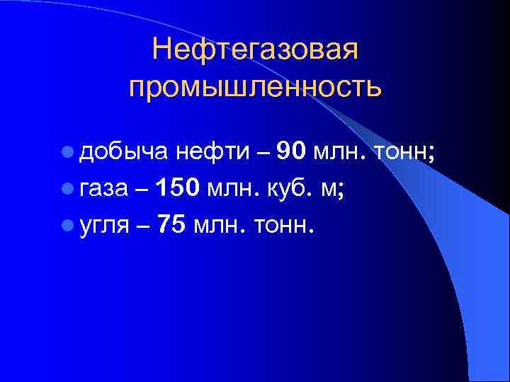 Нефтегазовая промышленность нефти – 90 млн. тонн; l газа – 150 млн. куб. м;