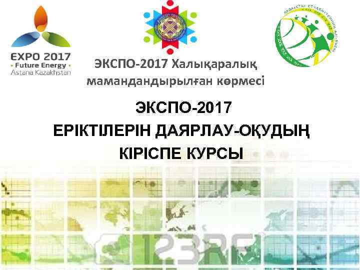 ЭКСПО-2017 Халықаралық мамандандырылған көрмесі ЭКСПО-2017 ЕРІКТІЛЕРІН ДАЯРЛАУ-ОҚУДЫҢ КІРІСПЕ КУРСЫ 