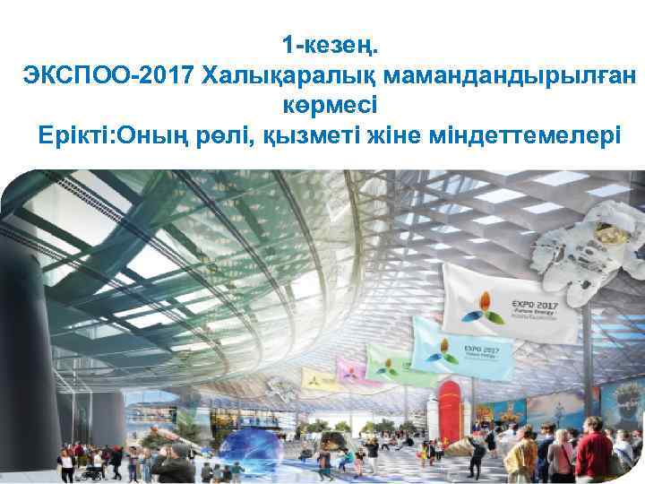 1 -кезең. ЭКСПОО-2017 Халықаралық мамандандырылған көрмесі Ерікті: Оның рөлі, қызметі жіне міндеттемелері 