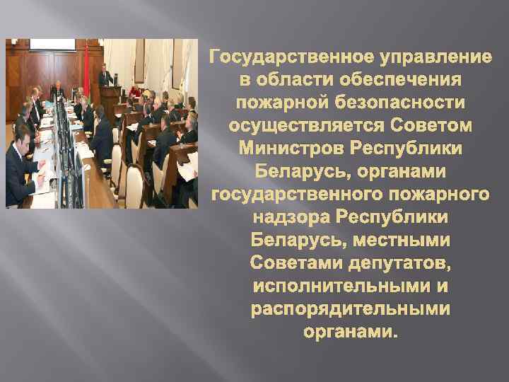 Государственное управление в области обеспечения пожарной безопасности осуществляется Советом Министров Республики Беларусь, органами государственного