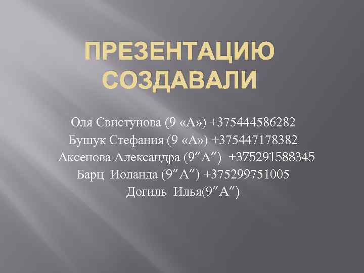 ПРЕЗЕНТАЦИЮ СОЗДАВАЛИ Оля Свистунова (9 «А» ) +375444586282 Бушук Стефания (9 «А» ) +375447178382