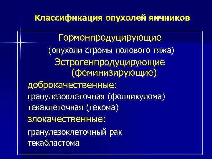 Классификация опухолей яичников Гормонпродуцирующие (опухоли стромы полового тяжа) Эстрогенпродуцирующие (феминизирующие) доброкачественные: гранулезоклеточная (фолликулома) текаклеточная