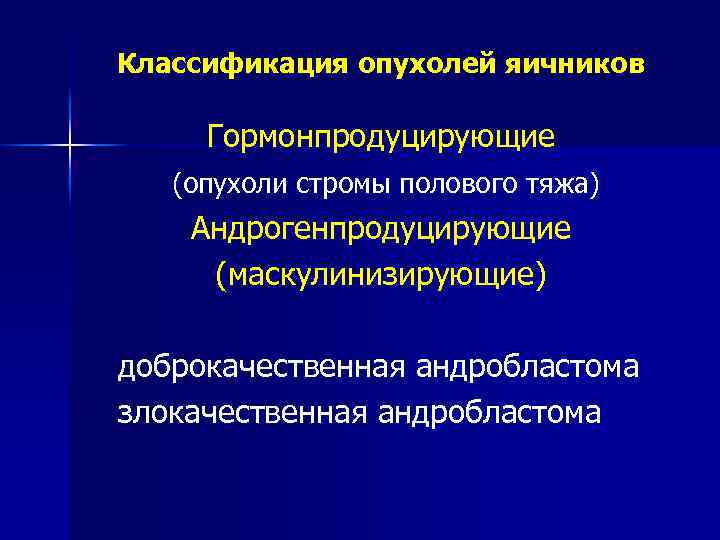 Классификация опухолей яичников Гормонпродуцирующие (опухоли стромы полового тяжа) Андрогенпродуцирующие (маскулинизирующие) доброкачественная андробластома злокачественная андробластома