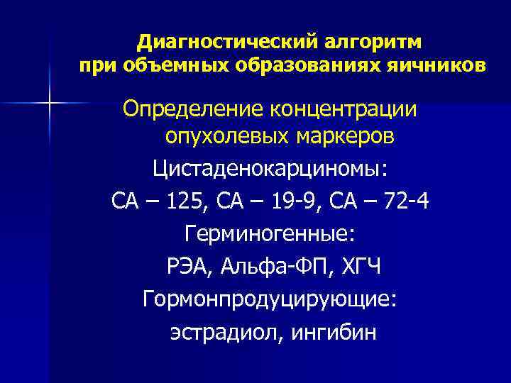 Диагностический алгоритм при объемных образованиях яичников Определение концентрации опухолевых маркеров Цистаденокарциномы: СА – 125,