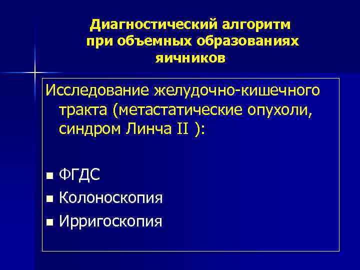 Диагностический алгоритм при объемных образованиях яичников Исследование желудочно-кишечного тракта (метастатические опухоли, синдром Линча II