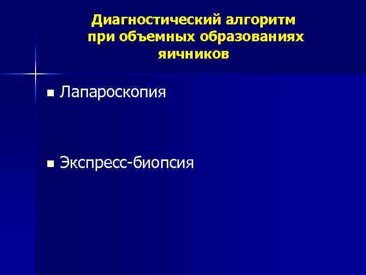 Диагностический алгоритм при объемных образованиях яичников n Лапароскопия n Экспресс-биопсия 