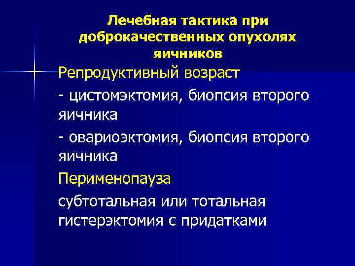 Лечебная тактика при доброкачественных опухолях яичников Репродуктивный возраст - цистомэктомия, биопсия второго яичника -