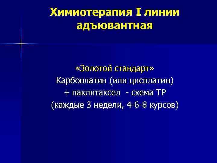 Химиотерапия I линии адъювантная «Золотой стандарт» Карбоплатин (или цисплатин) + паклитаксел - схема ТР