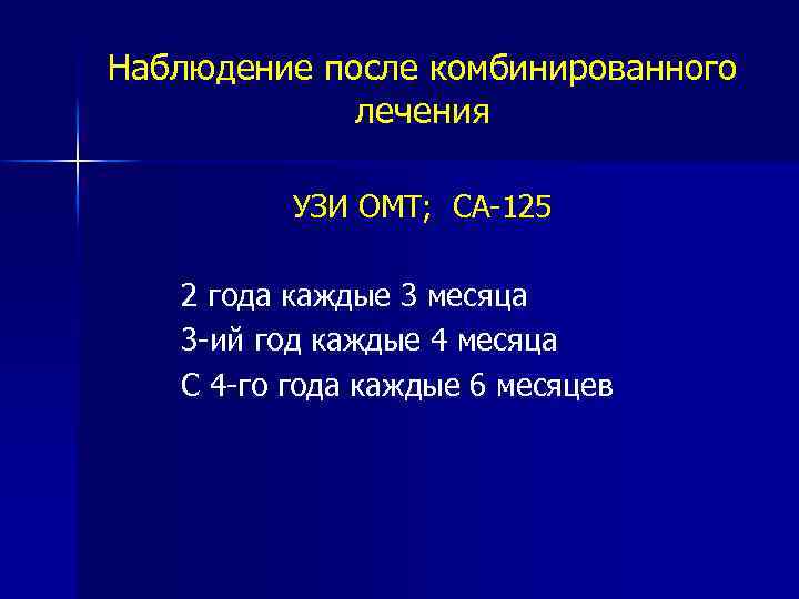 Наблюдение после комбинированного лечения УЗИ ОМТ; СА-125 2 года каждые 3 месяца 3 -ий