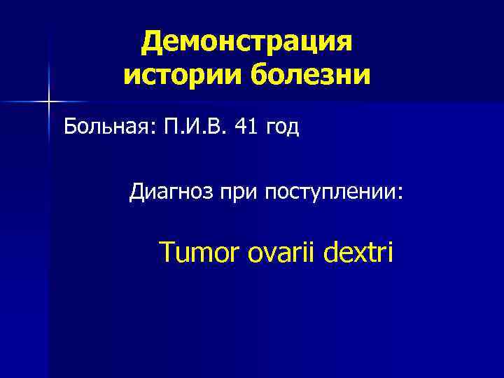 Демонстрация истории болезни Больная: П. И. В. 41 год Диагноз при поступлении: Tumor ovarii