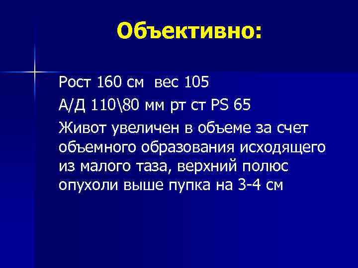 Объективно: Рост 160 см вес 105 А/Д 11080 мм рт ст PS 65 Живот