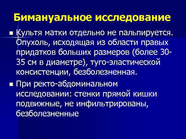 Бимануальное исследование Культя матки отдельно не пальпируется. Опухоль, исходящая из области правых придатков больших