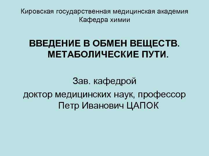 Кировская государственная медицинская академия Кафедра химии ВВЕДЕНИЕ В ОБМЕН ВЕЩЕСТВ. МЕТАБОЛИЧЕСКИЕ ПУТИ. Зав. кафедрой
