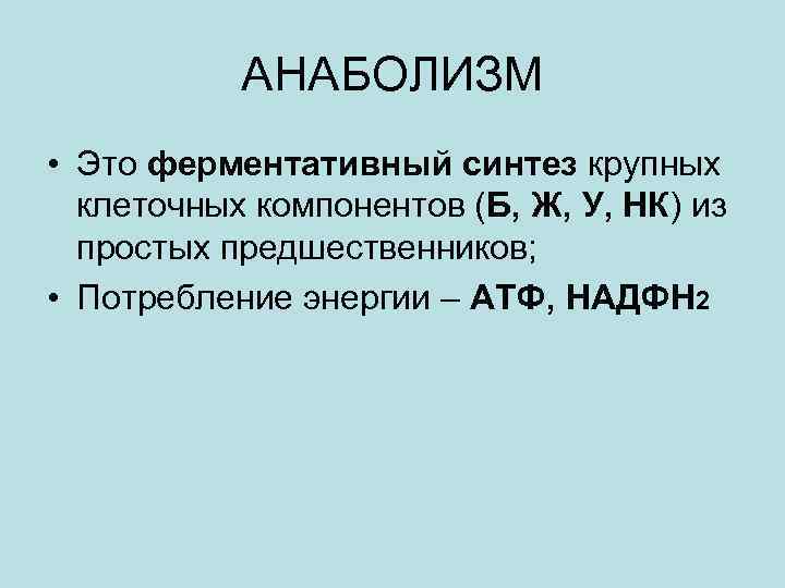 АНАБОЛИЗМ • Это ферментативный синтез крупных клеточных компонентов (Б, Ж, У, НК) из простых