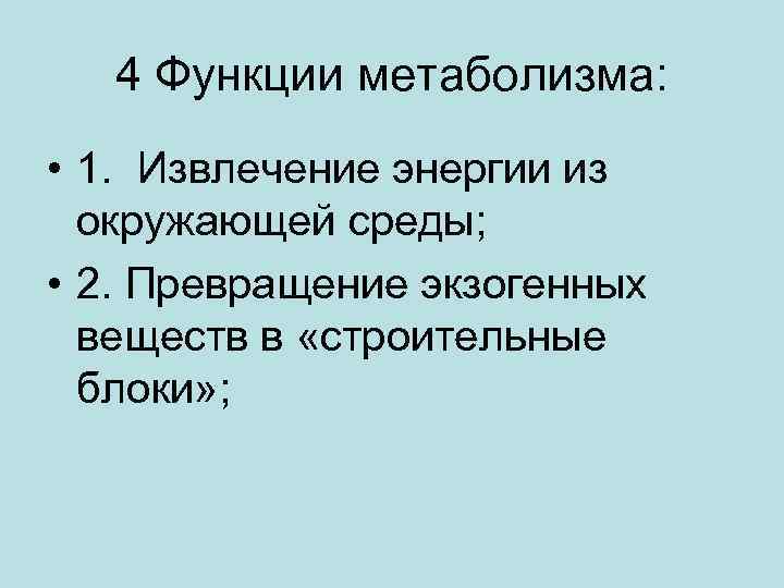 4 Функции метаболизма: • 1. Извлечение энергии из окружающей среды; • 2. Превращение экзогенных