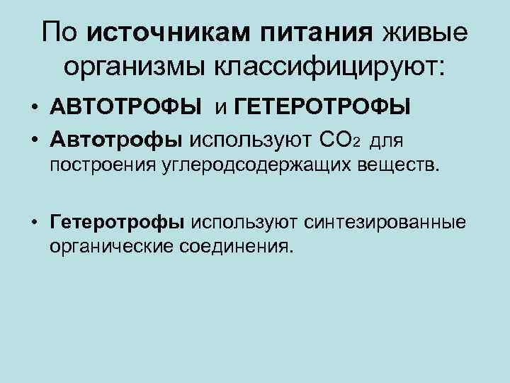 По источникам питания живые организмы классифицируют: • АВТОТРОФЫ и ГЕТЕРОТРОФЫ • Автотрофы используют СО
