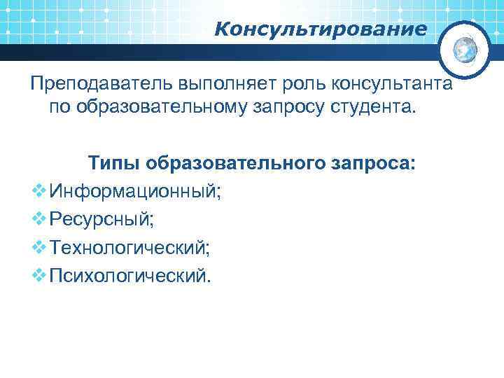 Консультирование Преподаватель выполняет роль консультанта по образовательному запросу студента. Типы образовательного запроса: v Информационный;