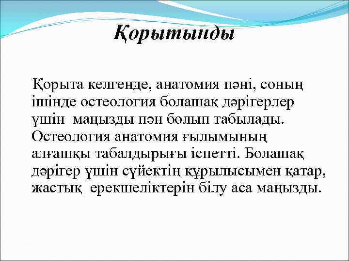 Қорытынды Қорыта келгенде, анатомия пәні, соның ішінде остеология болашақ дәрігерлер үшін маңызды пән болып