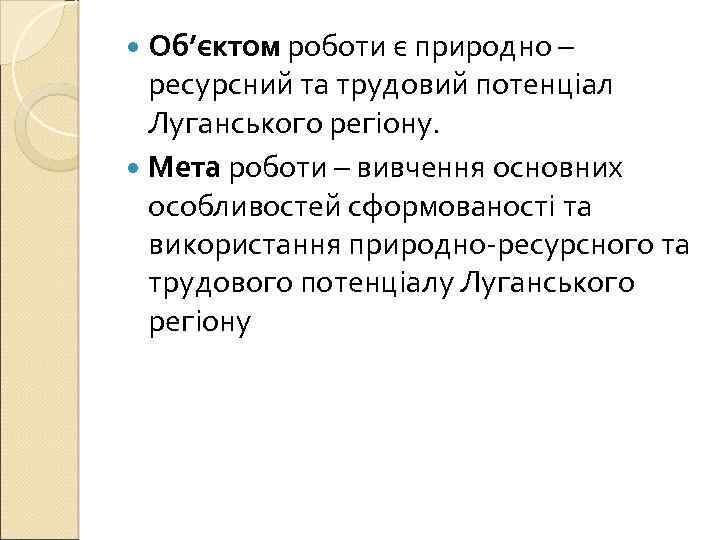  Об’єктом роботи є природно – ресурсний та трудовий потенціал Луганського регіону. Мета роботи